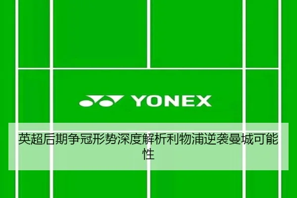 英超后期争冠形势深度解析利物浦逆袭曼城可能性